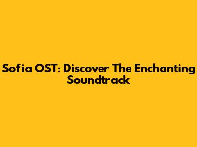 Sofia OST: Discover The Enchanting Soundtrack