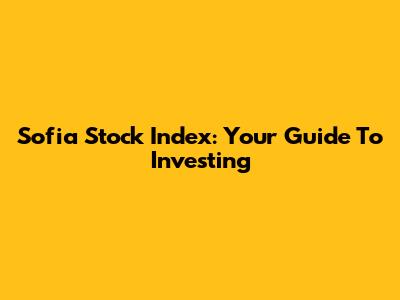 Sofia Stock Index: Your Guide To Investing