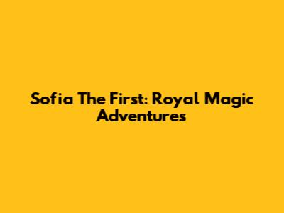 Sofia The First: Royal Magic Adventures