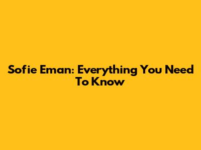 Sofie Eman: Everything You Need To Know