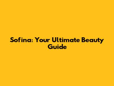 Sofina: Your Ultimate Beauty Guide