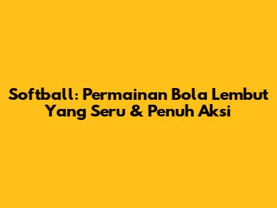 Softball: Permainan Bola Lembut Yang Seru & Penuh Aksi