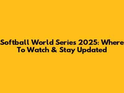 Softball World Series 2025: Where To Watch & Stay Updated