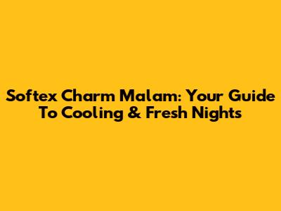 Softex Charm Malam: Your Guide To Cooling & Fresh Nights