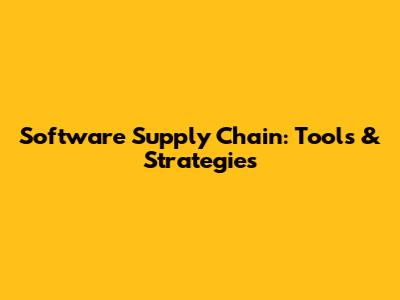 Software Supply Chain: Tools & Strategies
