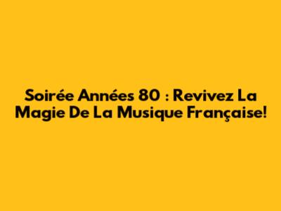 Soirée Années 80 : Revivez La Magie De La Musique Française!