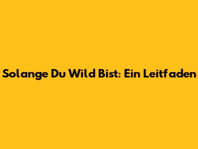 Solange Du Wild Bist: Ein Leitfaden