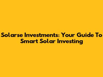 Solarse Investments: Your Guide To Smart Solar Investing