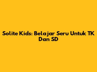 Solite Kids: Belajar Seru Untuk TK Dan SD