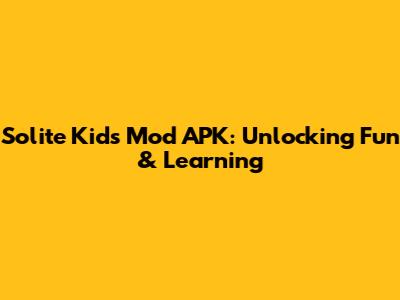 Solite Kids Mod APK: Unlocking Fun & Learning