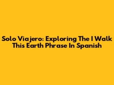Solo Viajero: Exploring The 'I Walk This Earth' Phrase In Spanish