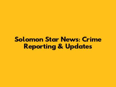 Solomon Star News: Crime Reporting & Updates