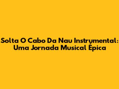 Solta O Cabo Da Nau Instrumental: Uma Jornada Musical Épica