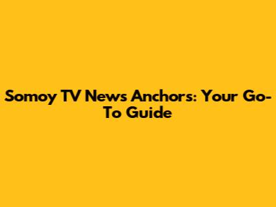 Somoy TV News Anchors: Your Go-To Guide