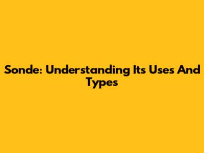 Sonde: Understanding Its Uses And Types