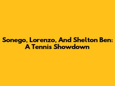 Sonego, Lorenzo, And Shelton Ben: A Tennis Showdown
