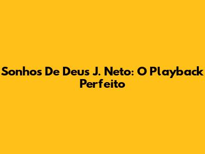 Sonhos De Deus J. Neto: O Playback Perfeito