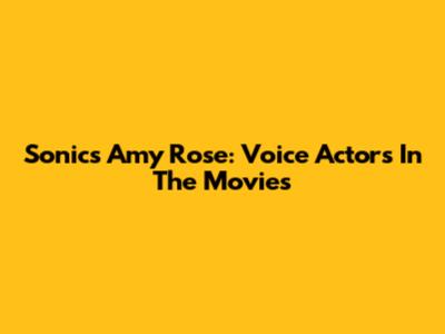 Sonic's Amy Rose: Voice Actors In The Movies