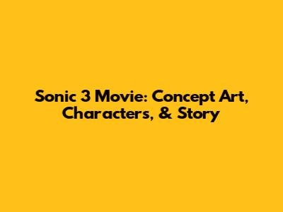 Sonic 3 Movie: Concept Art, Characters, & Story