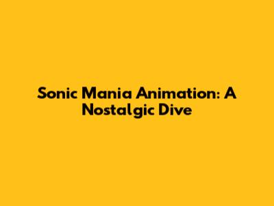 Sonic Mania Animation: A Nostalgic Dive