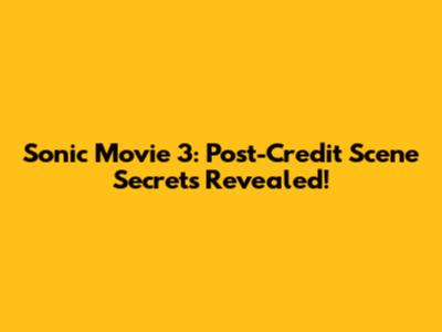 Sonic Movie 3: Post-Credit Scene Secrets Revealed!