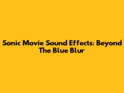 Sonic Movie Sound Effects: Beyond The Blue Blur