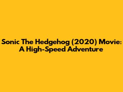 Sonic The Hedgehog (2020) Movie: A High-Speed Adventure