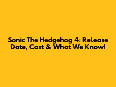 Sonic The Hedgehog 4: Release Date, Cast & What We Know!