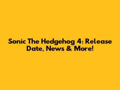 Sonic The Hedgehog 4: Release Date, News & More!