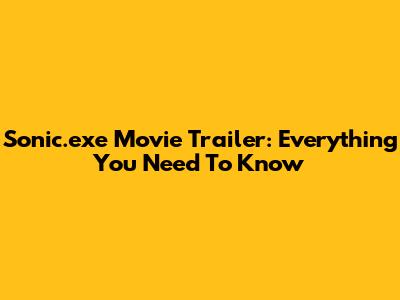 Sonic.exe Movie Trailer: Everything You Need To Know