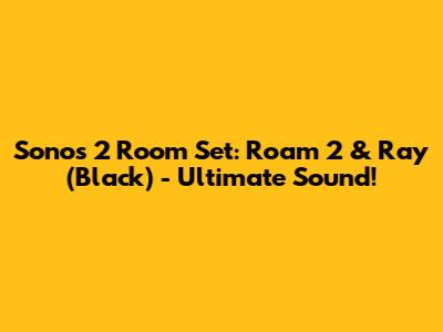 Sonos 2 Room Set: Roam 2 & Ray (Black) - Ultimate Sound!