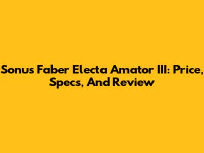 Sonus Faber Electa Amator III: Price, Specs, And Review