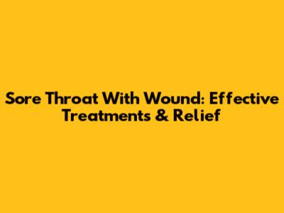 Sore Throat With Wound: Effective Treatments & Relief