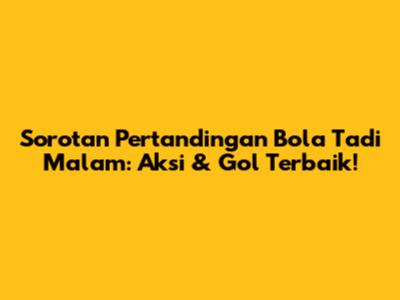 Sorotan Pertandingan Bola Tadi Malam: Aksi & Gol Terbaik!