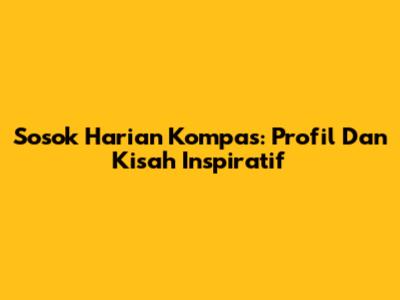 Sosok Harian Kompas: Profil Dan Kisah Inspiratif