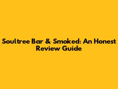 Soultree Bar & Smoked: An Honest Review Guide