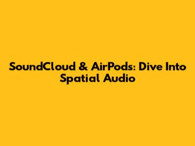 SoundCloud & AirPods: Dive Into Spatial Audio