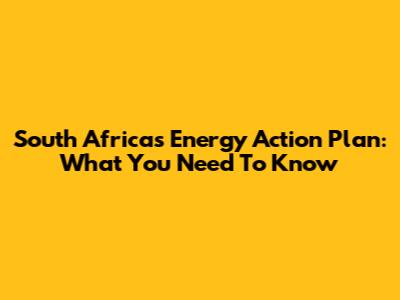 South Africa's Energy Action Plan: What You Need To Know