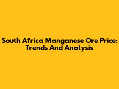 South Africa Manganese Ore Price: Trends And Analysis