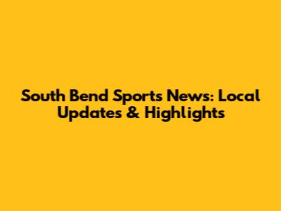 South Bend Sports News: Local Updates & Highlights