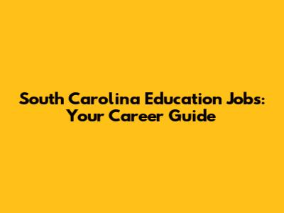 South Carolina Education Jobs: Your Career Guide