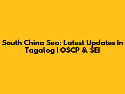 South China Sea: Latest Updates In Tagalog | OSCP & SEI