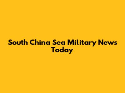 South China Sea Military News Today