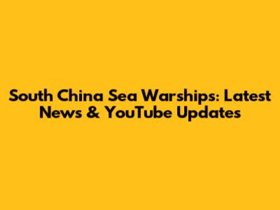 South China Sea Warships: Latest News & YouTube Updates