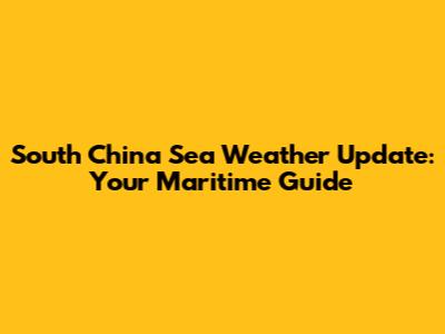 South China Sea Weather Update: Your Maritime Guide