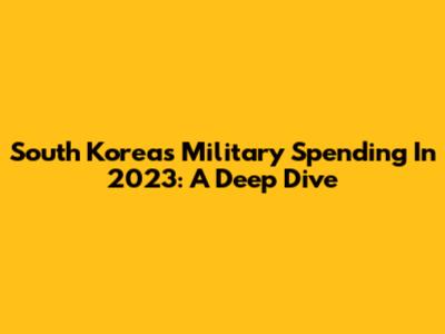 South Korea's Military Spending In 2023: A Deep Dive