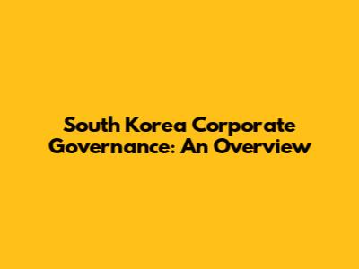 South Korea Corporate Governance: An Overview