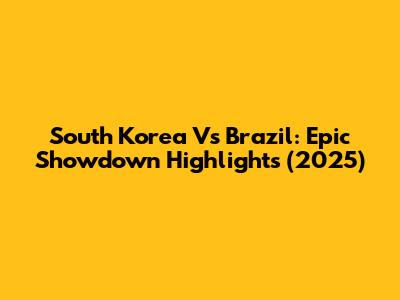 South Korea Vs Brazil: Epic Showdown Highlights (2025)