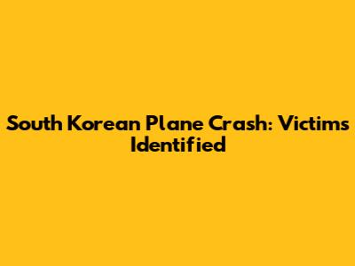 South Korean Plane Crash: Victims Identified