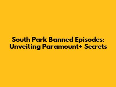 South Park Banned Episodes: Unveiling Paramount+ Secrets